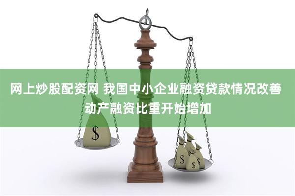 网上炒股配资网 我国中小企业融资贷款情况改善 动产融资比重开始增加