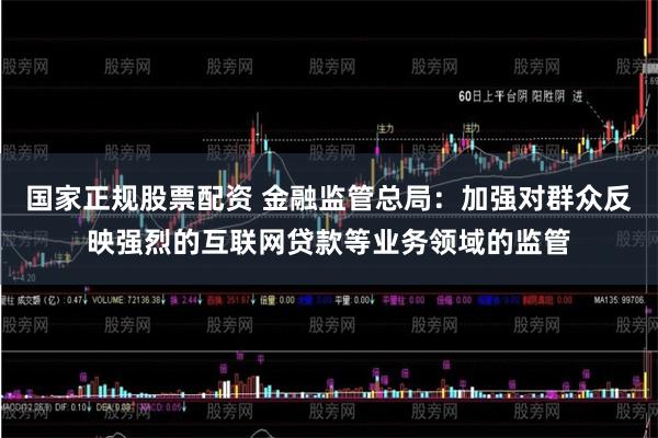 国家正规股票配资 金融监管总局：加强对群众反映强烈的互联网贷款等业务领域的监管