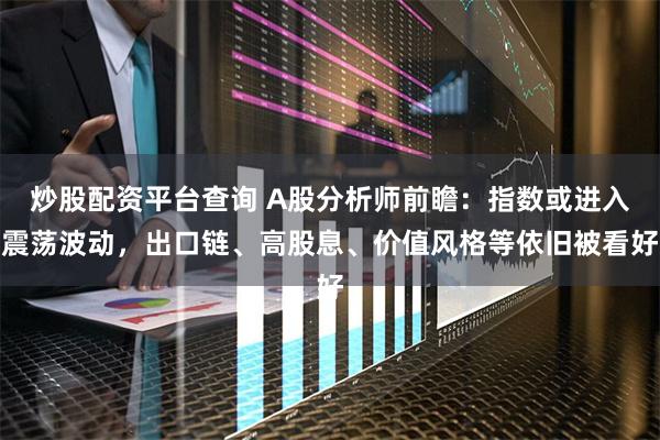 炒股配资平台查询 A股分析师前瞻：指数或进入震荡波动，出口链、高股息、价值风格等依旧被看好