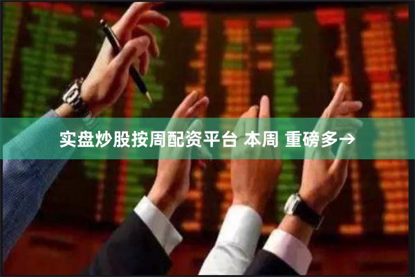 实盘炒股按周配资平台 本周 重磅多→