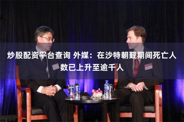 炒股配资平台查询 外媒：在沙特朝觐期间死亡人数已上升至逾千人