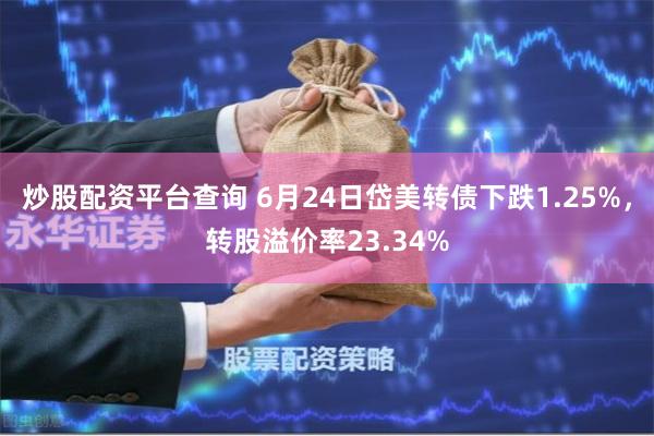 炒股配资平台查询 6月24日岱美转债下跌1.25%，转股溢价率23.34%