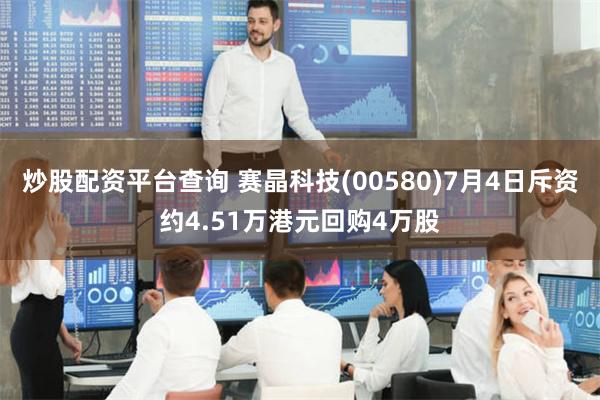 炒股配资平台查询 赛晶科技(00580)7月4日斥资约4.51万港元回购4万股