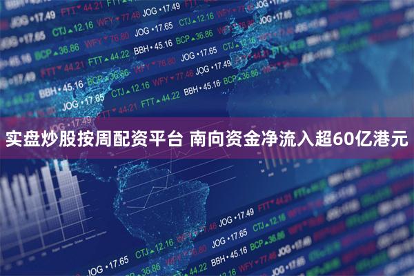 实盘炒股按周配资平台 南向资金净流入超60亿港元