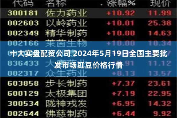 十大实盘配资公司 2024年5月19日全国主要批发市场豇豆价格行情