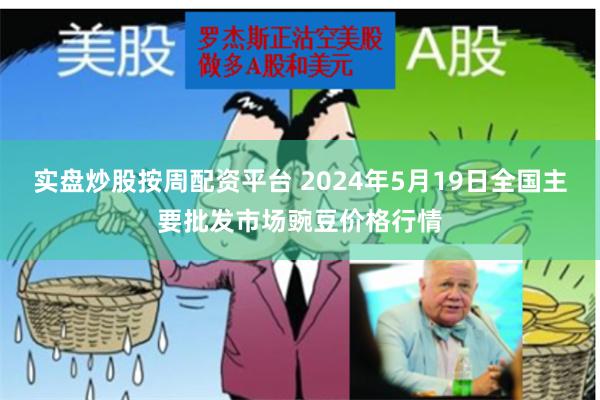 实盘炒股按周配资平台 2024年5月19日全国主要批发市场豌豆价格行情