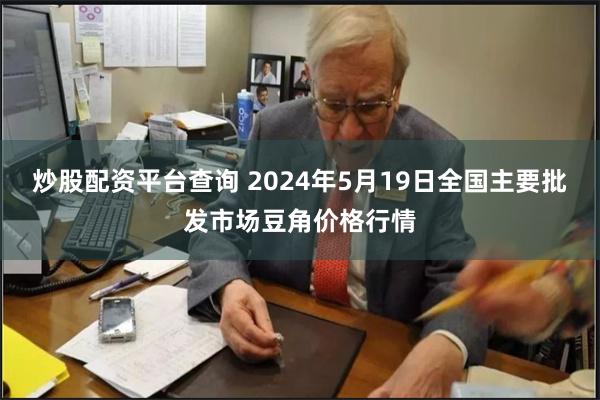 炒股配资平台查询 2024年5月19日全国主要批发市场豆角价格行情