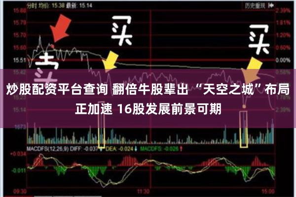 炒股配资平台查询 翻倍牛股辈出 “天空之城”布局正加速 16股发展前景可期