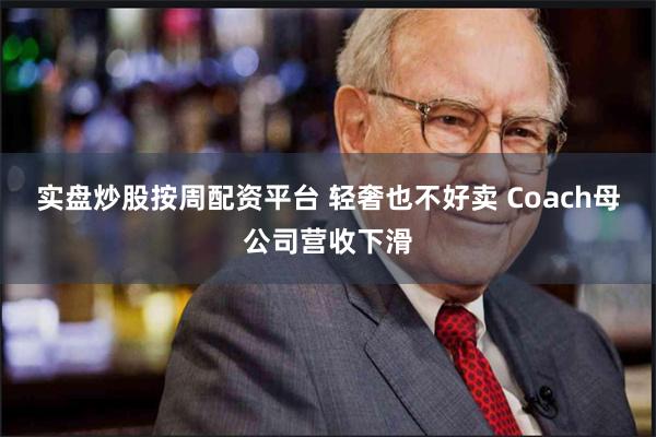 实盘炒股按周配资平台 轻奢也不好卖 Coach母公司营收下滑