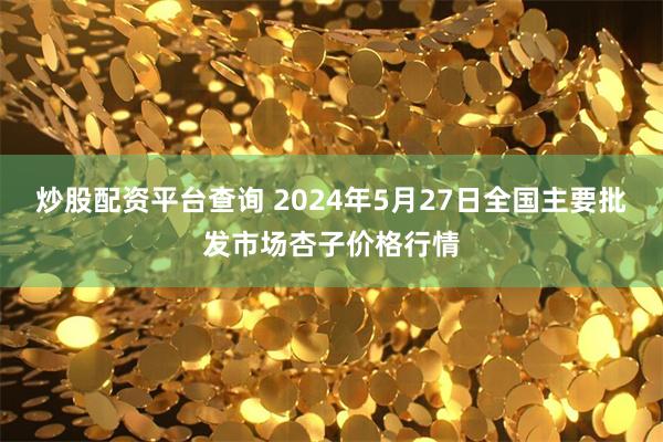 炒股配资平台查询 2024年5月27日全国主要批发市场杏子价格行情