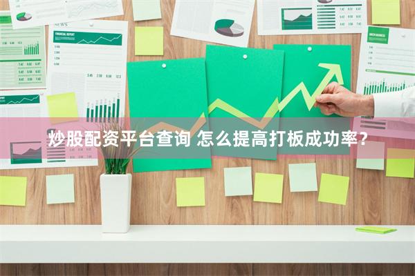 炒股配资平台查询 怎么提高打板成功率？