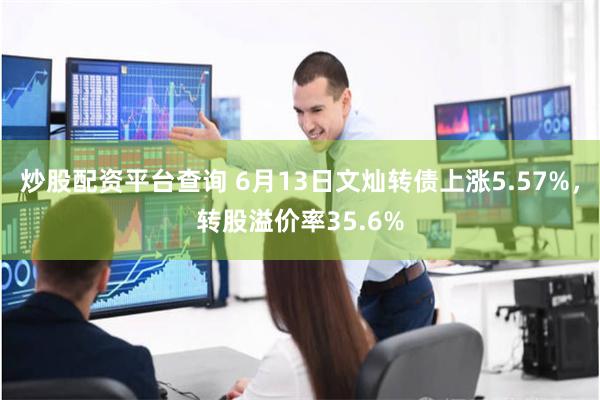 炒股配资平台查询 6月13日文灿转债上涨5.57%，转股溢价率35.6%
