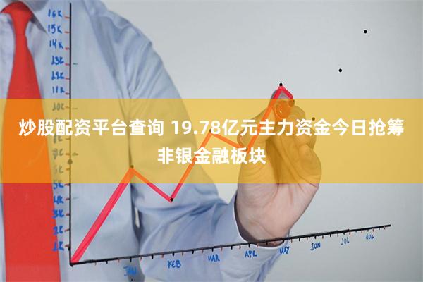 炒股配资平台查询 19.78亿元主力资金今日抢筹非银金融板块