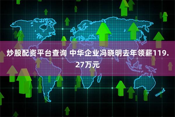 炒股配资平台查询 中华企业冯晓明去年领薪119.27万元