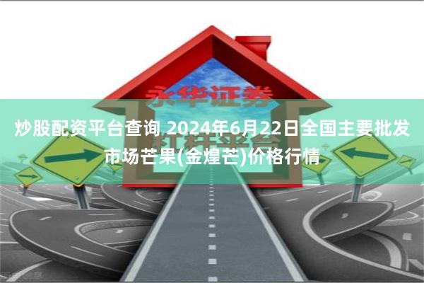 炒股配资平台查询 2024年6月22日全国主要批发市场芒果(金煌芒)价格行情