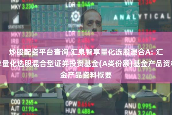 炒股配资平台查询 汇泉智享量化选股混合A: 汇泉智享量化选股混合型证券投资基金(A类份额)基金产品资料概要