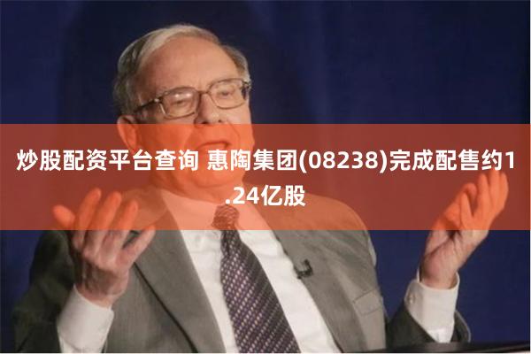 炒股配资平台查询 惠陶集团(08238)完成配售约1.24亿股