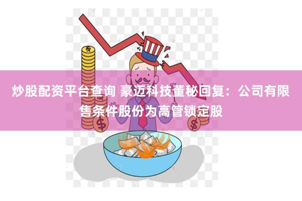 炒股配资平台查询 豪迈科技董秘回复：公司有限售条件股份为高管锁定股
