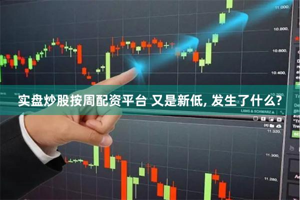 实盘炒股按周配资平台 又是新低, 发生了什么?