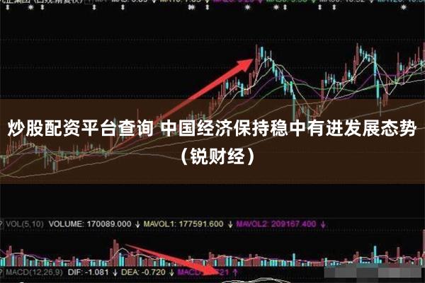 炒股配资平台查询 中国经济保持稳中有进发展态势（锐财经）