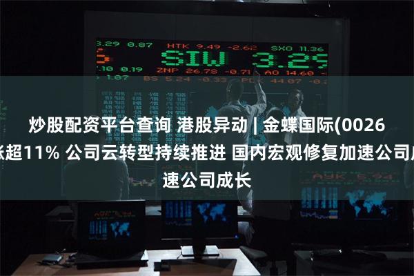 炒股配资平台查询 港股异动 | 金蝶国际(00268)涨超11% 公司云转型持续推进 国内宏观修复加速公司成长