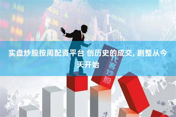 实盘炒股按周配资平台 创历史的成交, 剧整从今天开始