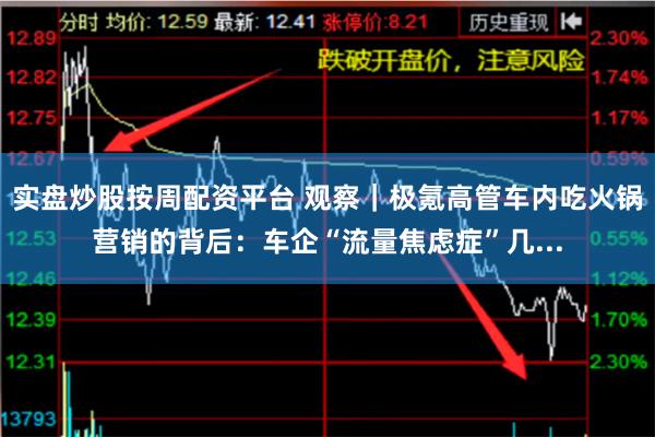 实盘炒股按周配资平台 观察｜极氪高管车内吃火锅营销的背后：车企“流量焦虑症”几...