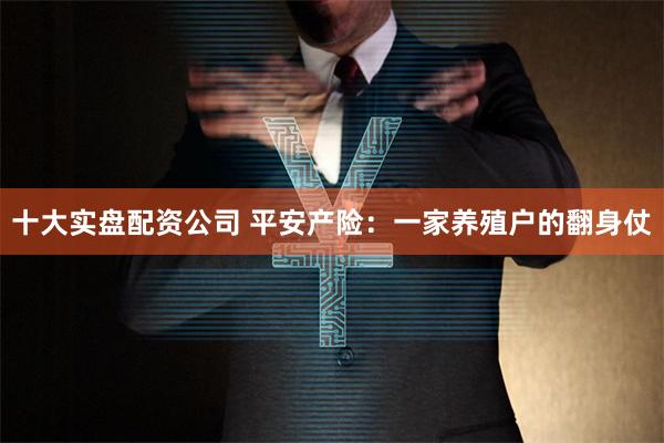 十大实盘配资公司 平安产险：一家养殖户的翻身仗