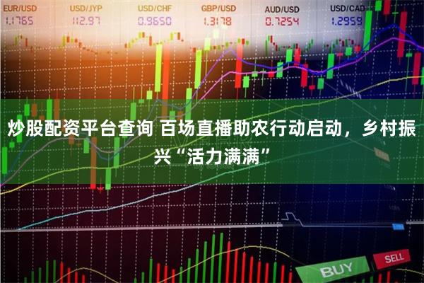炒股配资平台查询 百场直播助农行动启动，乡村振兴“活力满满”