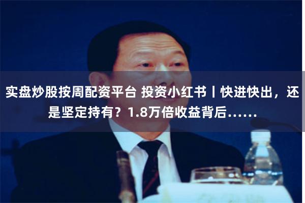 实盘炒股按周配资平台 投资小红书丨快进快出，还是坚定持有？1.8万倍收益背后……