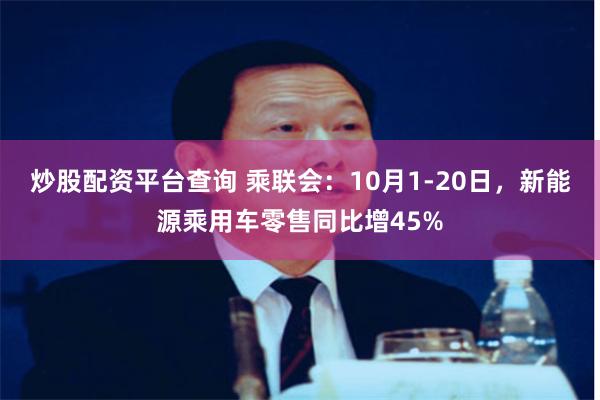 炒股配资平台查询 乘联会：10月1-20日，新能源乘用车零售同比增45%