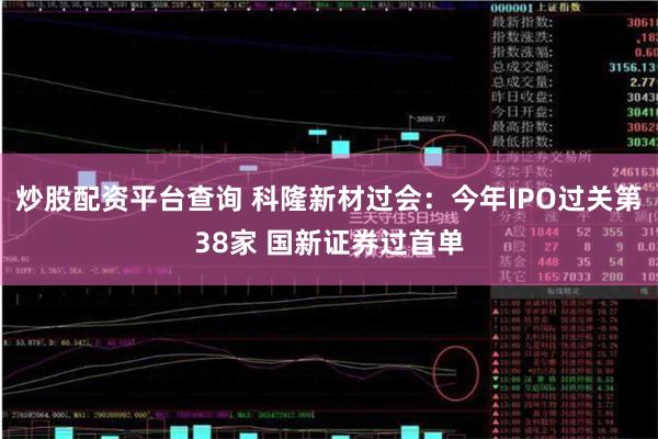 炒股配资平台查询 科隆新材过会：今年IPO过关第38家 国新证券过首单