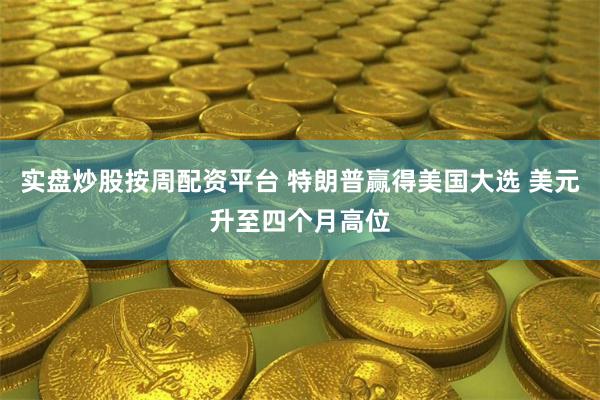 实盘炒股按周配资平台 特朗普赢得美国大选 美元升至四个月高位