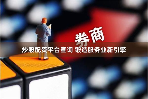 炒股配资平台查询 锻造服务业新引擎