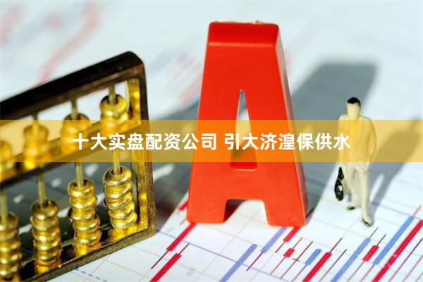 十大实盘配资公司 引大济湟保供水