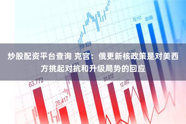 炒股配资平台查询 克宫：俄更新核政策是对美西方挑起对抗和升级局势的回应