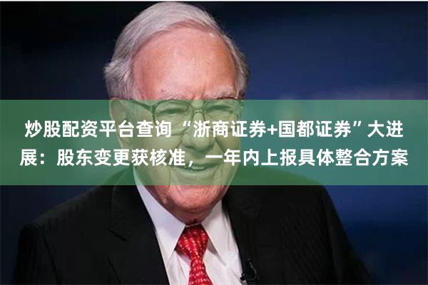 炒股配资平台查询 “浙商证券+国都证券”大进展：股东变更获核准，一年内上报具体整合方案