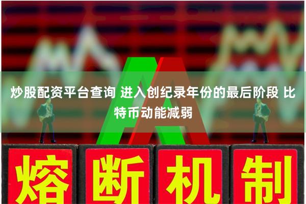 炒股配资平台查询 进入创纪录年份的最后阶段 比特币动能减弱