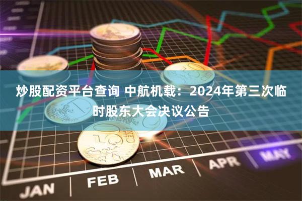 炒股配资平台查询 中航机载：2024年第三次临时股东大会决议公告