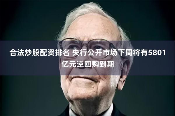 合法炒股配资排名 央行公开市场下周将有5801亿元逆回购到期