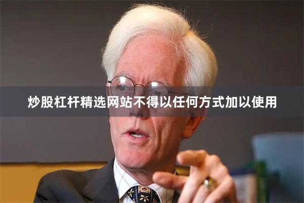 炒股杠杆精选网站不得以任何方式加以使用