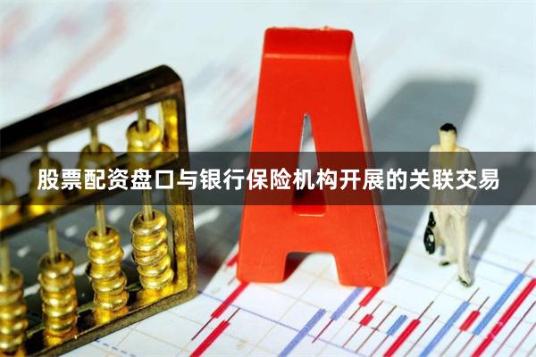 股票配资盘口与银行保险机构开展的关联交易