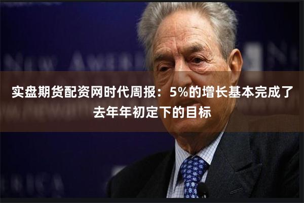 实盘期货配资网时代周报：5%的增长基本完成了去年年初定下的目标