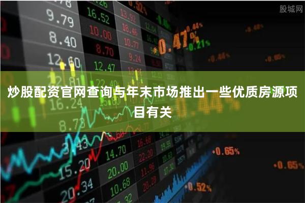 炒股配资官网查询与年末市场推出一些优质房源项目有关