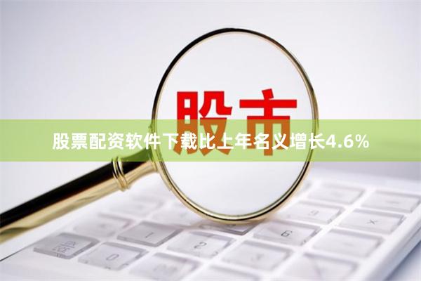 股票配资软件下载比上年名义增长4.6%