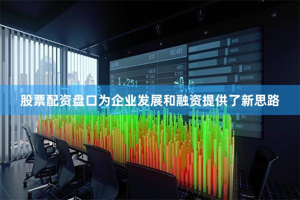 股票配资盘口为企业发展和融资提供了新思路