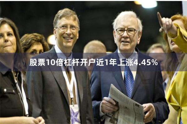 股票10倍杠杆开户近1年上涨4.45%