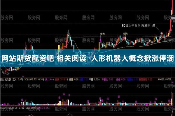 网站期货配资吧 相关阅读  人形机器人概念掀涨停潮