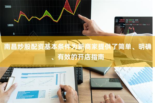 南昌炒股配资基本条件为新商家提供了简单、明确、有效的开店指南