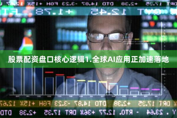 股票配资盘口　　核心逻辑　　1.全球AI应用正加速落地